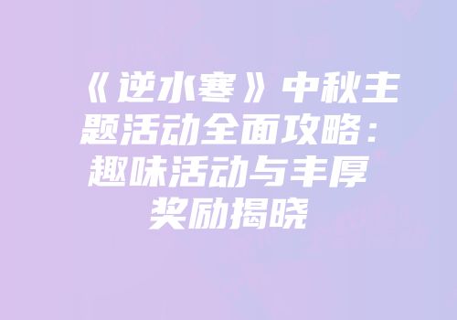 《逆水寒》中秋主题活动全面攻略：趣味活动与丰厚奖励揭晓