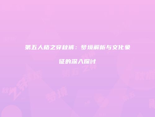 第五人格之穿秋裤：梦境解析与文化象征的深入探讨