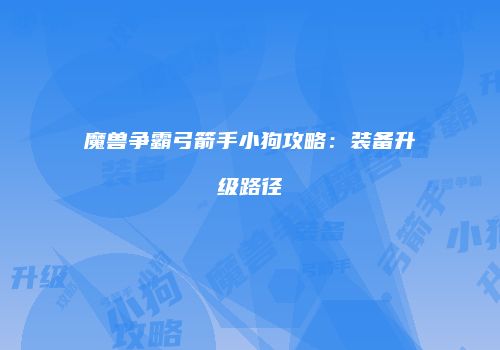魔兽争霸弓箭手小狗攻略：装备升级路径