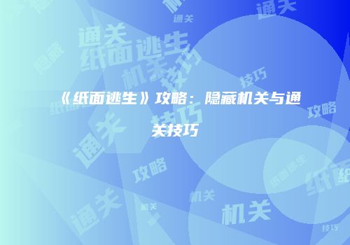 《纸面逃生》攻略：隐藏机关与通关技巧