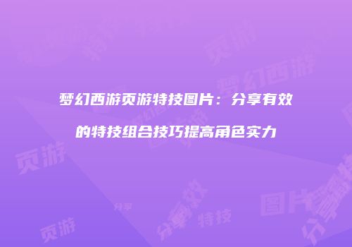 梦幻西游页游特技图片：分享有效的特技组合技巧提高角色实力