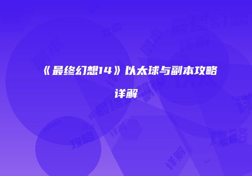 《最终幻想14》以太球与副本攻略详解