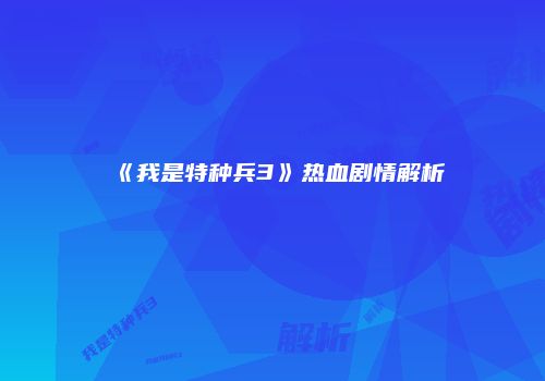 《我是特种兵3》热血剧情解析