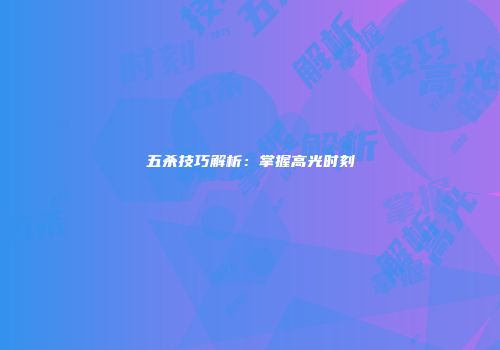 五杀技巧解析：掌握高光时刻