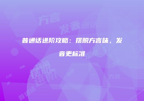 普通话进阶攻略：摆脱方言味，发音更标准