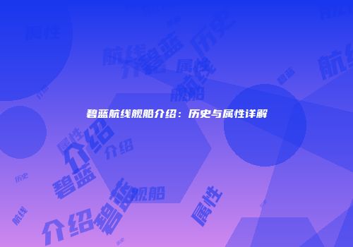 碧蓝航线舰船介绍：历史与属性详解