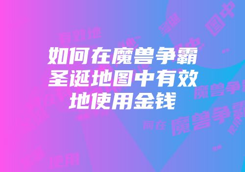 如何在魔兽争霸圣诞地图中有效地使用金钱