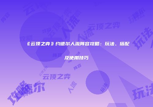 《云顶之弈》约德尔人流阵容攻略：玩法、搭配及使用技巧