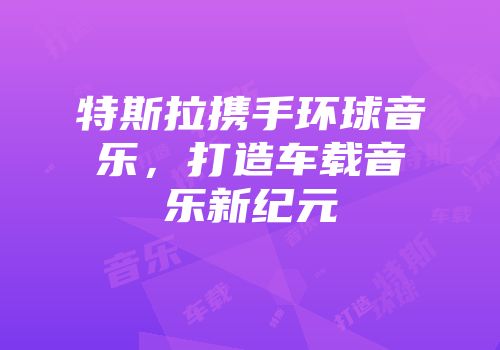 特斯拉携手环球音乐，打造车载音乐新纪元
