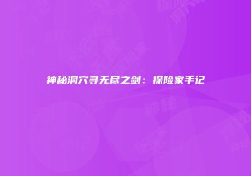 神秘洞穴寻无尽之剑：探险家手记