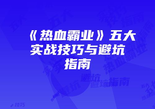 《热血霸业》五大实战技巧与避坑指南