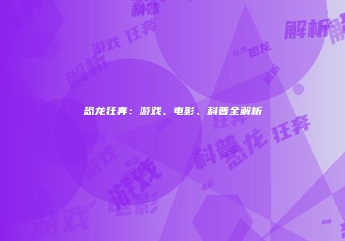 恐龙狂奔:游戏、电影、科普全解析