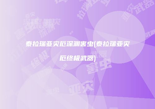 泰拉瑞亚灾厄深渊害虫(泰拉瑞亚灾厄终极武器)
