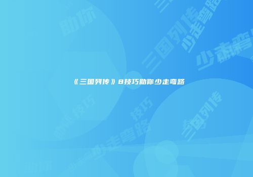 《三国列传》8技巧助你少走弯路
