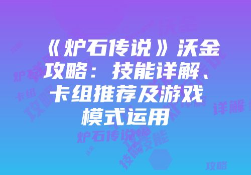 《炉石传说》沃金攻略：技能详解、卡组推荐及游戏模式运用
