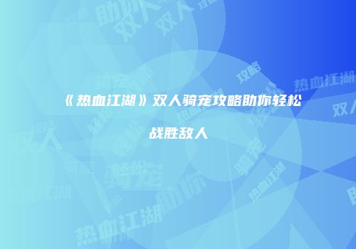 《热血江湖》双人骑宠攻略助你轻松战胜敌人