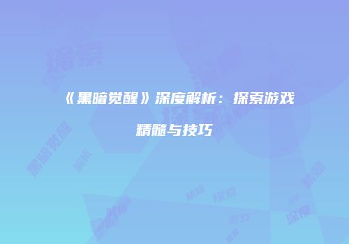 《黑暗觉醒》深度解析：探索游戏精髓与技巧