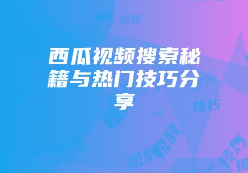 西瓜视频搜索秘籍与热门技巧分享