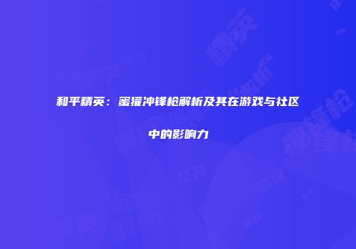 和平精英：蜜獾冲锋枪解析及其在游戏与社区中的影响力