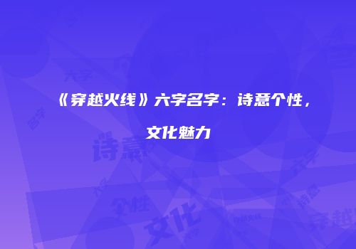 《穿越火线》六字名字：诗意个性，文化魅力
