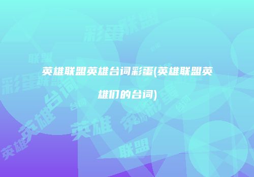 英雄联盟英雄台词彩蛋(英雄联盟英雄们的台词)