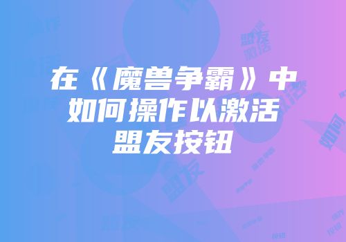 在《魔兽争霸》中如何操作以激活盟友按钮
