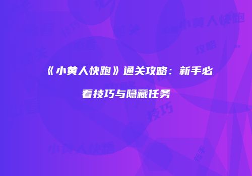 《小黄人快跑》通关攻略：新手必看技巧与隐藏任务