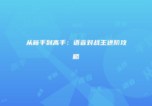 从新手到高手：语音对战王进阶攻略