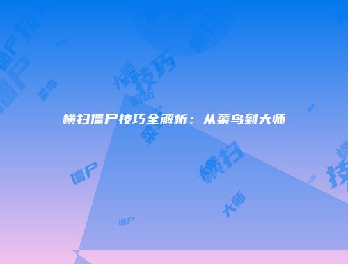 横扫僵尸技巧全解析：从菜鸟到大师