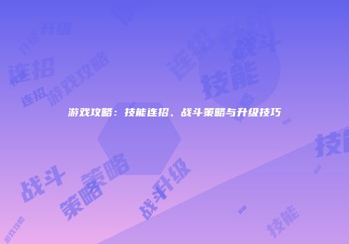 游戏攻略：技能连招、战斗策略与升级技巧
