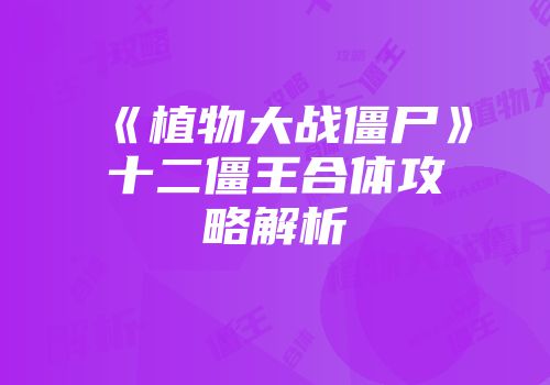 《植物大战僵尸》十二僵王合体攻略解析