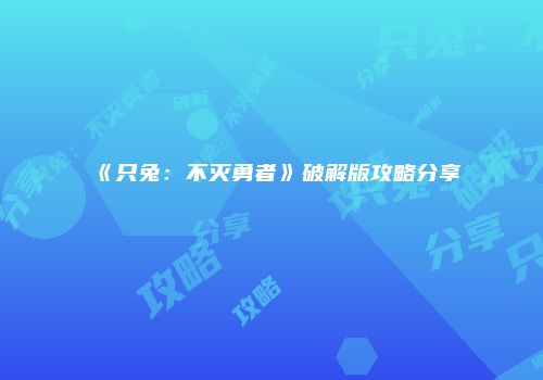 《只兔：不灭勇者》破解版攻略分享