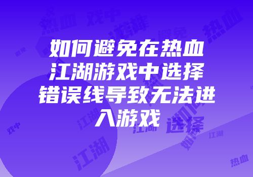 如何避免在热血江湖游戏中选择错误线导致无法进入游戏
