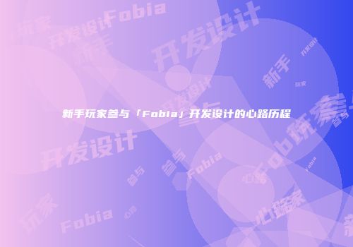 新手玩家参与「Fobia」开发设计的心路历程