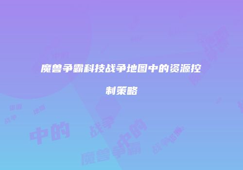 魔兽争霸科技战争地图中的资源控制策略