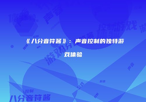 《八分音符酱》：声音控制的独特游戏体验