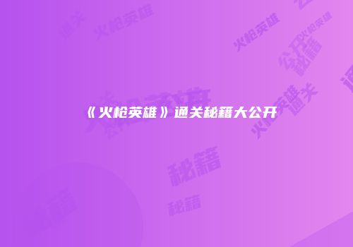 《火枪英雄》通关秘籍大公开