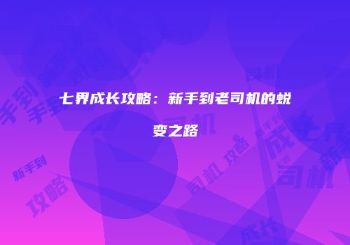 七界成长攻略：新手到老司机的蜕变之路