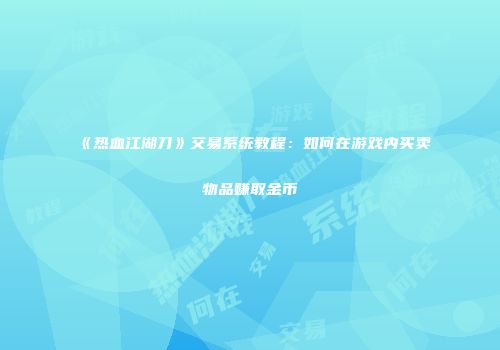 《热血江湖刀》交易系统教程：如何在游戏内买卖物品赚取金币