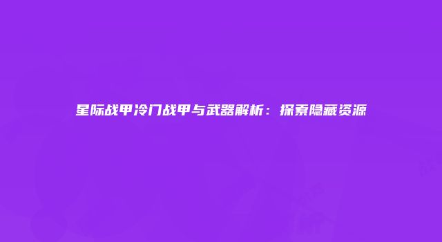 星际战甲冷门战甲与武器解析：探索隐藏资源