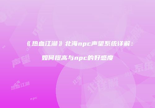 《热血江湖》北海npc声望系统详解：如何提高与npc的好感度
