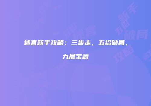 迷宫新手攻略：三步走，五招破局，九层宝藏