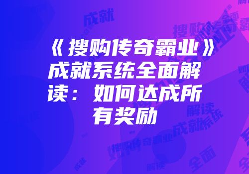 《搜购传奇霸业》成就系统全面解读:如何达成所有奖励
