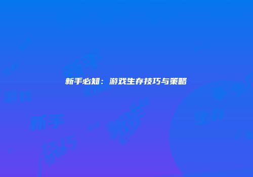 新手必知：游戏生存技巧与策略