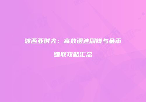 波西亚时光：高效遗迹刷钱与金币赚取攻略汇总
