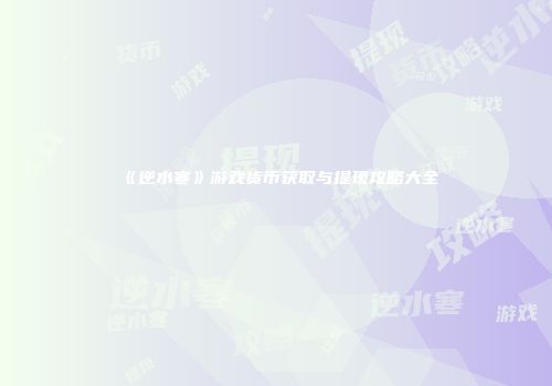 《逆水寒》游戏货币获取与提现攻略大全