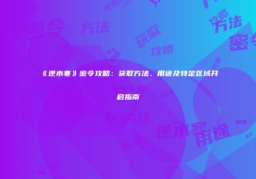《逆水寒》密令攻略：获取方法、用途及特定区域开启指南
