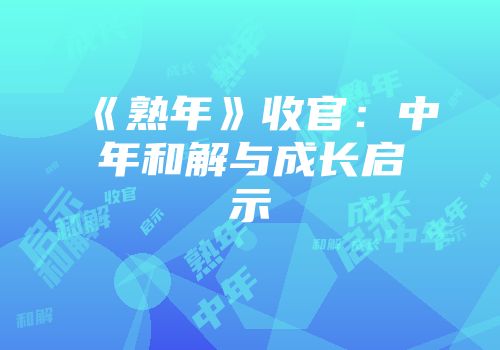 《熟年》收官：中年和解与成长启示