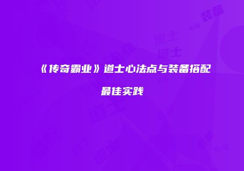 《传奇霸业》道士心法点与装备搭配最佳实践