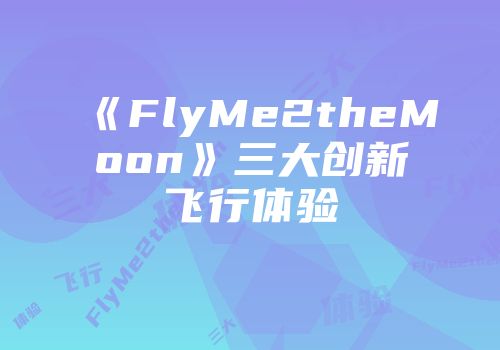 《FlyMe2theMoon》三大创新飞行体验